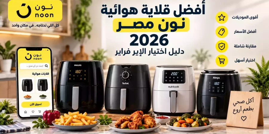 أفضل قلاية هوائية نون مصر 2026 | دليل اختيار الإير فراير